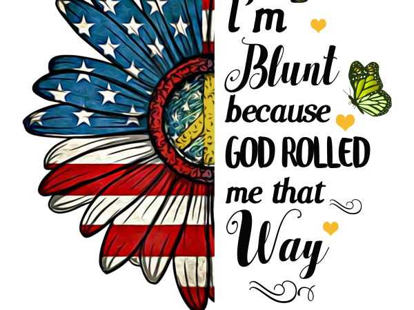 I’m Blunt Because God Rolled me that Way T shirt design Daisy America flower flag PNG I’m Blunt Because God Rolled me that Way T shirt design Daisy America flower flag PNG