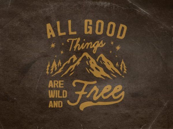 All good things are wild and free t shirt vector All good things are wild and free t shirt vector