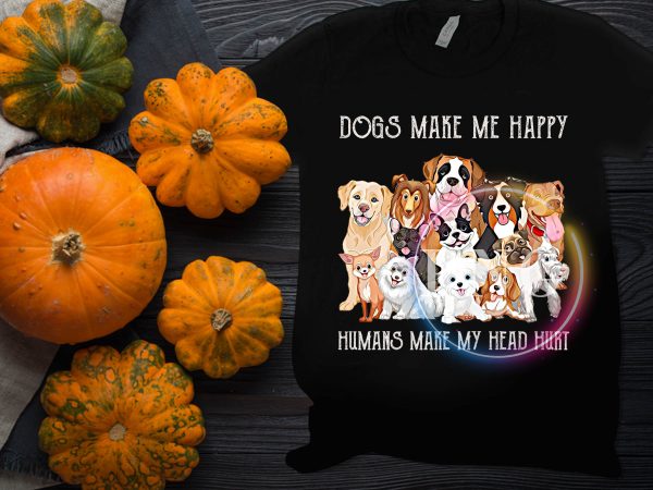 Dogs make me happy Humans make my head hurt T shirt design Dogs make me happy Humans make my head hurt T shirt design